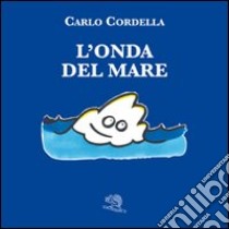 L'onda del mare. Ediz. illustrata libro di Cordella Carlo