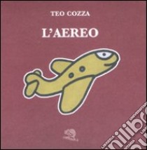 L'aereo. Ediz. illustrata libro di Cozza Teo