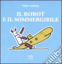 Il robot e il sommergibile. Ediz. illustrata libro di Cozza Teo