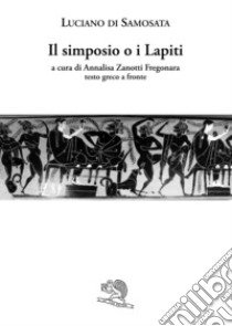 Il simposio o I lapiti. Testo greco a fronte libro di Luciano di Samosata; Zanotti Fregonara A. (cur.)