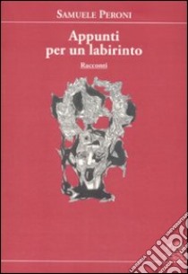 Appunti per un labirinto libro di Peroni Samuele