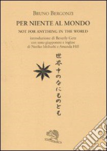 Per niente al mondo. Testo giapponese e inglese a fronte libro di Bergonzi Bruno