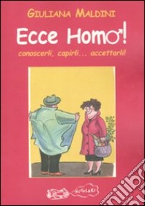 Ecce homo! Conoscerli, capirli... accettarli! libro di Maldini Giuliana