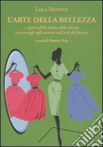 L'arte della bellezza. I segreti della teletta della donna con consigli agli uomini sull'arte del fascino libro di Montez Lola; Noja M. (cur.)