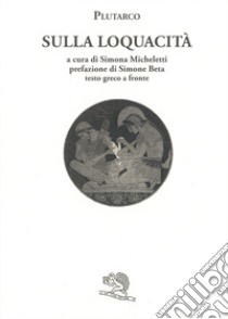 Sulla loquacità. Testo greco a fronte libro di Plutarco; Micheletti S. (cur.)