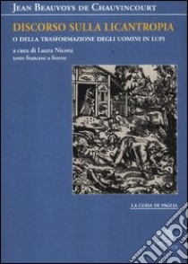 Discorso sulla licantropia o della trasformazione degli uomini in lupi. Testo francese a fronte libro di Beauvoys de Chauvincourt Jean; Nicora L. (cur.)