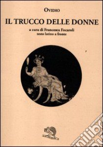 Il trucco delle donne. Testo latino a fronte libro di Ovidio P. Nasone; Focaroli F. (cur.)