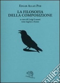 La filosofia della composizione. Testo inglese a fronte libro di Poe Edgar Allan; Lunari L. (cur.)