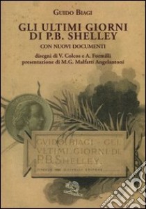 Gli ultimi giorni di P. B. Shelley. Con nuovi documenti libro di Biagi Guido