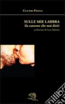 Sulle mie labbra (la canzone che mai dirò) libro di Finelli Claudio