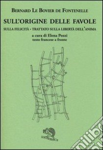 Sull'origine delle favole-Sulla felicità-Trattato sulla libertà dell'anima. Testo francese a fronte. Ediz. bilingue libro di Fontenelle Bernard Le Bovier de; Pozzi E. (cur.)