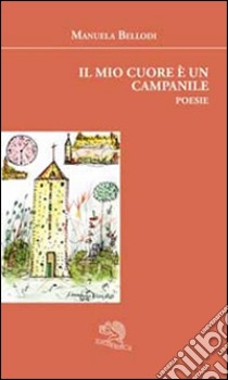 Il mio cuore è un campanile libro di Bellodi Manuela