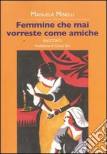 Femmine che mai vorreste come amiche libro di Minelli Manuela