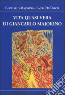 Vita quasi vera di Giancarlo Majorino libro di Majorino Giancarlo; Di Corcia Laura