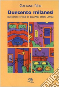 Duecento milanesi. Duecento storie di bizzarri esseri umani libro di Neri Gaetano