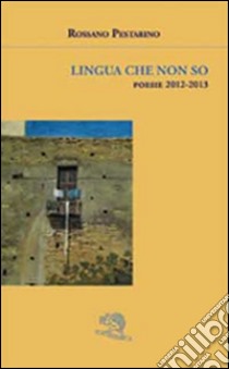 Lingua che non so. Poesie 2012-2013 libro di Pestarino Rossano