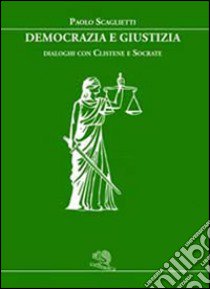 Democrazia e giustizia. Dialoghi con Clistene e Socrate libro di Scaglietti Paolo