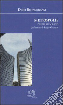 Metropolis. Poesie su Milano libro di Buongiovanni Ennio