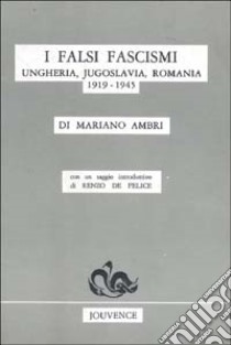 I falsi fascismi. Ungheria, Jugoslavia, Romania (1919-1945) libro di Ambri Mariano; De Felice Renzo