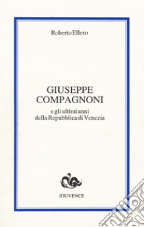 Giuseppe Compagnoni e gli ultimi anni della Repubblica di Venezia libro di Ellero Roberto