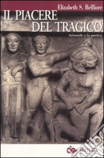 Il piacere del tragico. Aristotele e la poetica libro di Belfiore S. Elizabeth; Guastini D. (cur.)