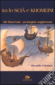 Tra lo Scià e Khomeini. 'Ali Shari'ati: un'utopia soppressa libro di Cristiano Riccardo