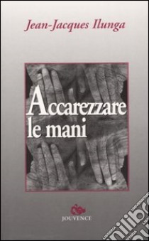 Accarezzare le mani libro di Ilunga Jean-Jacques