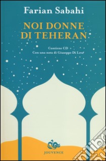 Noi donne di Teheran. Con CD libro di Sabahi S. Farian; Ebadi Shirin