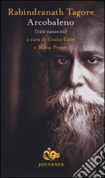 Arcobaleno. 120 canzoni libro di Tagore Rabindranath; Gatti G. (cur.); Prayer M. (cur.)