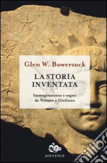 La storia inventata. Immaginazione e sogno da Nerone a Giuliano libro di Bowersock Glen W.