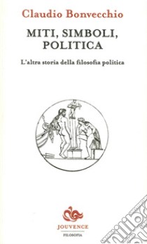 Miti, simboli, politica. L'altra storia della filosofia politica libro di Bonvecchio Claudio