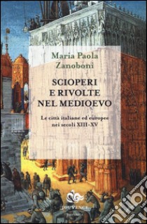 Scioperi e rivolte nel Medioevo. Le città italiane ed europee nei secoli XIII-XV libro di Zanoboni Maria Paola