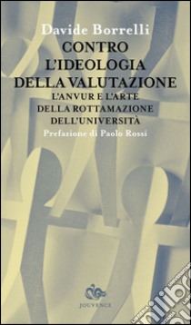 Contro l'ideologia della valutazione. L'Anvur e l'arte della rottamazione dell'università libro di Borrelli Davide