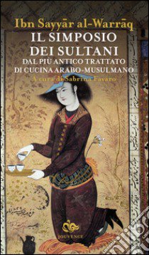 Il simposio dei sultani. Dal più antico trattato di cucina arabo-musulmano libro di Ibn Sayyar Al-Warraq; Favaro S. (cur.)