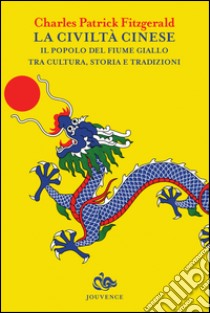 La civiltà cinese. Il popolo del fiume Giallo tra cultura, storia e tradizioni libro di Fitzgerald Charles P.