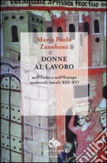 Donne al lavoro nell'Italia e nell'Europa medievali (secoli XIII-XV) libro di Zanoboni Maria Paola