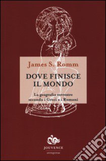 Dove finisce il mondo. La geografia terrestre secondo i Greci e i Romani libro di Romm James S.