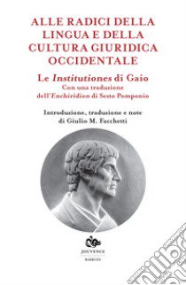 Le institutiones di Gaio. Alle radici della lingua e della cultura occidentale libro di Facchetti G. (cur.)