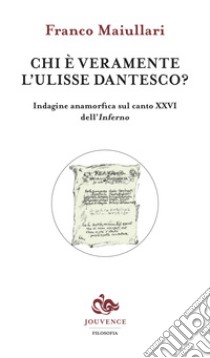 Chi è veramente l'Ulisse dantesco? Indagine anamorfica sul canto XXVI dell'Inferno libro di Maiullari Franco