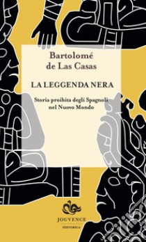 La leggenda nera. Storia proibita degli spagnoli nel Nuovo Mondo libro di Las Casas Bartolomé de