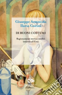 Di buoni costumi. Ragionamenti storico-medici intorno all'eros libro di Armocida Giuseppe; Gorini Ilaria