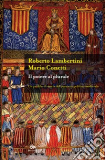 Il potere al plurale. Un profilo di storia del pensiero politico medievale libro di Lambertini Roberto; Conetti Mario