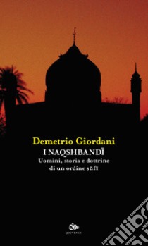 I Naqshbandi. Uomini, storia e dottrine di un ordine sufi libro di Giordani Demetrio