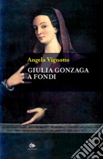 Giulia Gonzaga a Fondi libro di Vignotto Angela