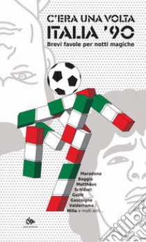 C'era una volta Italia '90. Brevi favole per notti magiche libro di Peyronel Bonazzi Jonatan; Cason Damiano; Cavallotti Diego