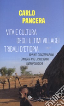 Vita e cultura degli ultimi villaggi tribali dell'Etiopia. Appunti di osservazioni etnografiche e riflessioni antropologiche libro di Pancera Carlo