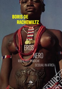 Eros nero. Ritualità e pratiche sessuali in Africa libro di De Rachewiltz Boris