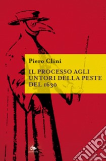 Il processo agli untori della peste del 1630 libro di Clini Piero