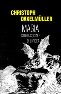 Magia. Storia sociale di un'idea libro di Daxelmüller Christoph