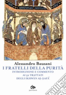 I fratelli della purità. Introduzione e commento ai 52 trattati degli Ikhwan As-Safa libro di Bausani Alessandro